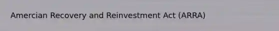 Amercian Recovery and Reinvestment Act (ARRA)