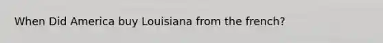 When Did America buy Louisiana from the french?