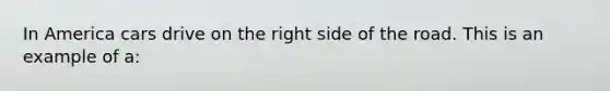 In America cars drive on the right side of the road. This is an example of a: