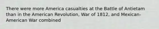 There were more America casualties at the Battle of Antietam than in the American Revolution, War of 1812, and Mexican-American War combined