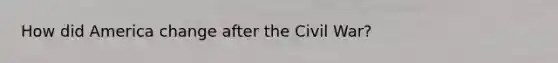 How did America change after the Civil War?