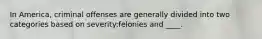 In America, criminal offenses are generally divided into two categories based on severity:felonies and ____.