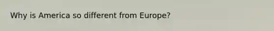 Why is America so different from Europe?