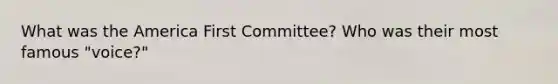 What was the America First Committee? Who was their most famous "voice?"