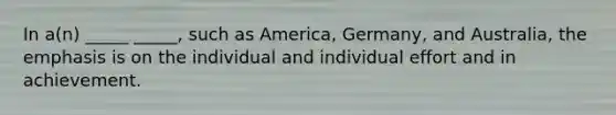 In a(n) _____ _____, such as America, Germany, and Australia, the emphasis is on the individual and individual effort and in achievement.