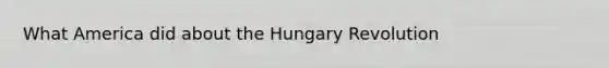 What America did about the Hungary Revolution