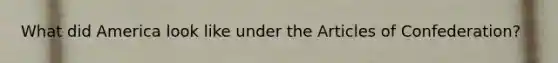 What did America look like under the Articles of Confederation?