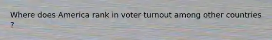 Where does America rank in <a href='https://www.questionai.com/knowledge/kLGzaG1iPL-voter-turnout' class='anchor-knowledge'>voter turnout</a> among other countries ?