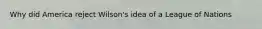 Why did America reject Wilson's idea of a League of Nations