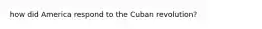 how did America respond to the Cuban revolution?