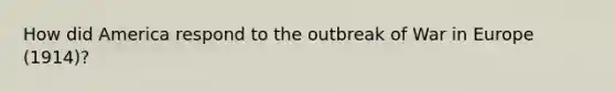 How did America respond to the outbreak of War in Europe (1914)?