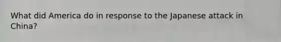 What did America do in response to the Japanese attack in China?