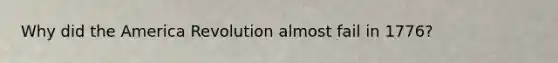 Why did the America Revolution almost fail in 1776?