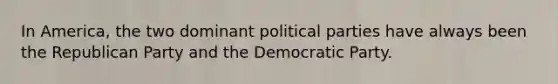 In America, the two dominant political parties have always been the Republican Party and the Democratic Party.