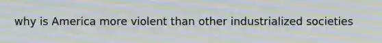 why is America more violent than other industrialized societies