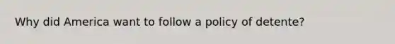 Why did America want to follow a policy of detente?