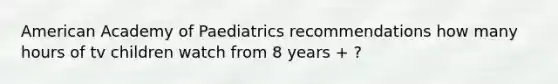 American Academy of Paediatrics recommendations how many hours of tv children watch from 8 years + ?