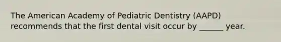 The American Academy of Pediatric Dentistry (AAPD) recommends that the first dental visit occur by ______ year.