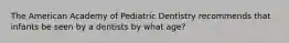 The American Academy of Pediatric Dentistry recommends that infants be seen by a dentists by what age?