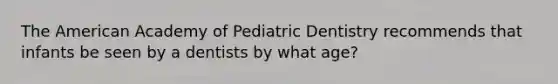 The American Academy of Pediatric Dentistry recommends that infants be seen by a dentists by what age?