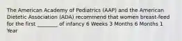 The American Academy of Pediatrics (AAP) and the American Dietetic Association (ADA) recommend that women breast-feed for the first ________ of infancy 6 Weeks 3 Months 6 Months 1 Year