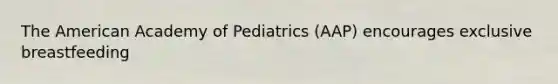 The American Academy of Pediatrics (AAP) encourages exclusive breastfeeding