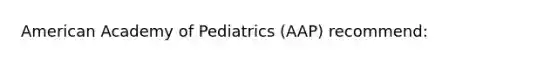 American Academy of Pediatrics (AAP) recommend: