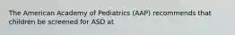 The American Academy of Pediatrics (AAP) recommends that children be screened for ASD at