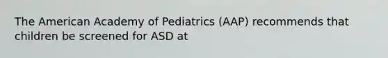 The American Academy of Pediatrics (AAP) recommends that children be screened for ASD at