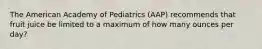 The American Academy of Pediatrics (AAP) recommends that fruit juice be limited to a maximum of how many ounces per day?