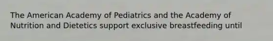 The American Academy of Pediatrics and the Academy of Nutrition and Dietetics support exclusive breastfeeding until