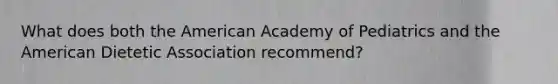 What does both the American Academy of Pediatrics and the American Dietetic Association recommend?