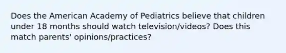 Does the American Academy of Pediatrics believe that children under 18 months should watch television/videos? Does this match parents' opinions/practices?