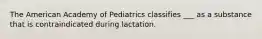 ​The American Academy of Pediatrics classifies ___ as a substance that is contraindicated during lactation.