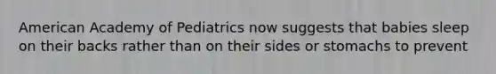 American Academy of Pediatrics now suggests that babies sleep on their backs rather than on their sides or stomachs to prevent