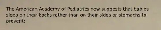 The American Academy of Pediatrics now suggests that babies sleep on their backs rather than on their sides or stomachs to prevent: