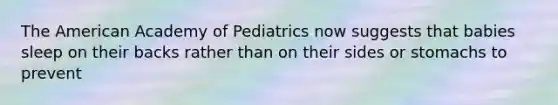 The American Academy of Pediatrics now suggests that babies sleep on their backs rather than on their sides or stomachs to prevent