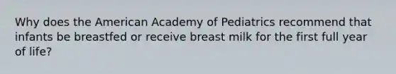 Why does the American Academy of Pediatrics recommend that infants be breastfed or receive breast milk for the first full year of life?