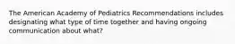 The American Academy of Pediatrics Recommendations includes designating what type of time together and having ongoing communication about what?