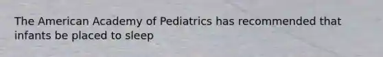 The American Academy of Pediatrics has recommended that infants be placed to sleep