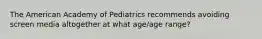 The American Academy of Pediatrics recommends avoiding screen media altogether at what age/age range?