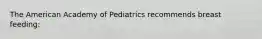 The American Academy of Pediatrics recommends breast feeding: