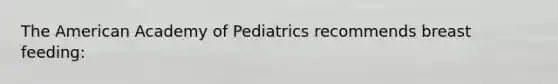 The American Academy of Pediatrics recommends breast feeding: