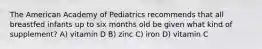 The American Academy of Pediatrics recommends that all breastfed infants up to six months old be given what kind of supplement? A) vitamin D B) zinc C) iron D) vitamin C