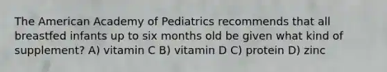 The American Academy of Pediatrics recommends that all breastfed infants up to six months old be given what kind of supplement? A) vitamin C B) vitamin D C) protein D) zinc