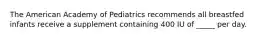 The American Academy of Pediatrics recommends all breastfed infants receive a supplement containing 400 IU of _____ per day.