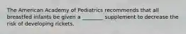 The American Academy of Pediatrics recommends that all breastfed infants be given a ________ supplement to decrease the risk of developing rickets.