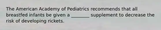 The American Academy of Pediatrics recommends that all breastfed infants be given a ________ supplement to decrease the risk of developing rickets.