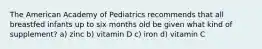 The American Academy of Pediatrics recommends that all breastfed infants up to six months old be given what kind of supplement? a) zinc b) vitamin D c) iron d) vitamin C