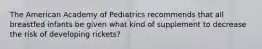 The American Academy of Pediatrics recommends that all breastfed infants be given what kind of supplement to decrease the risk of developing rickets?